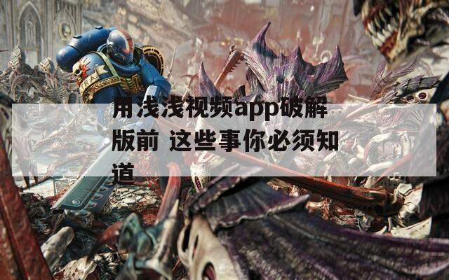 用浅浅视频app破解版前 这些事你必须知道