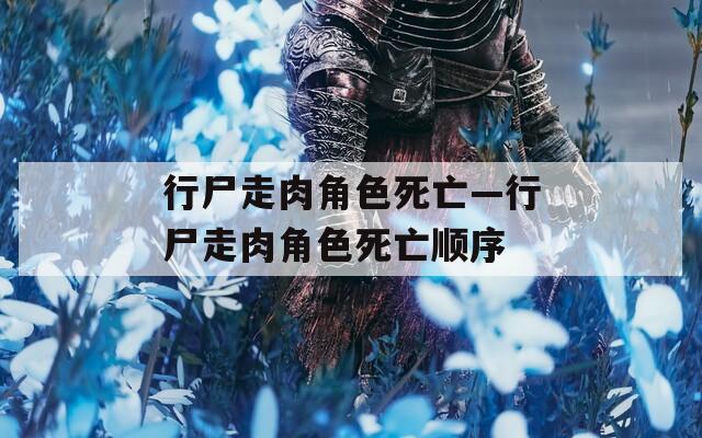 行尸走肉角色死亡—行尸走肉角色死亡顺序