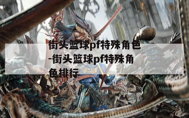 街头篮球pf特殊角色-街头篮球pf特殊角色排行
