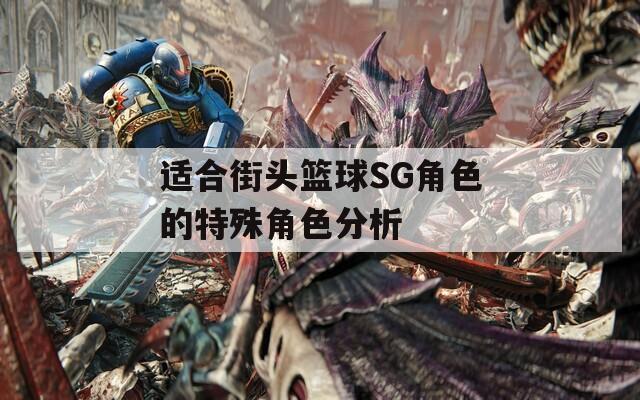 适合街头篮球SG角色的特殊角色分析