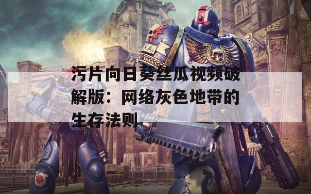污片向日葵丝瓜视频破解版：网络灰色地带的生存法则