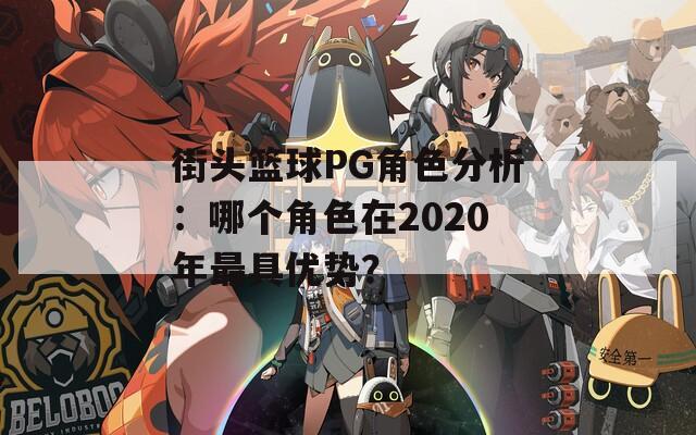 街头篮球PG角色分析：哪个角色在2020年最具优势？