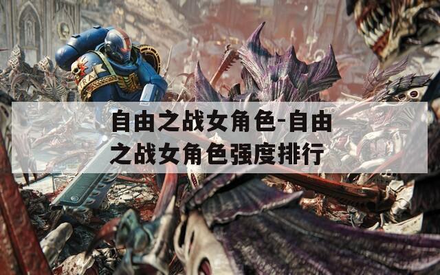 自由之战女角色-自由之战女角色强度排行
