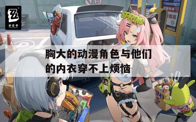 胸大的动漫角色与他们的内衣穿不上烦恼