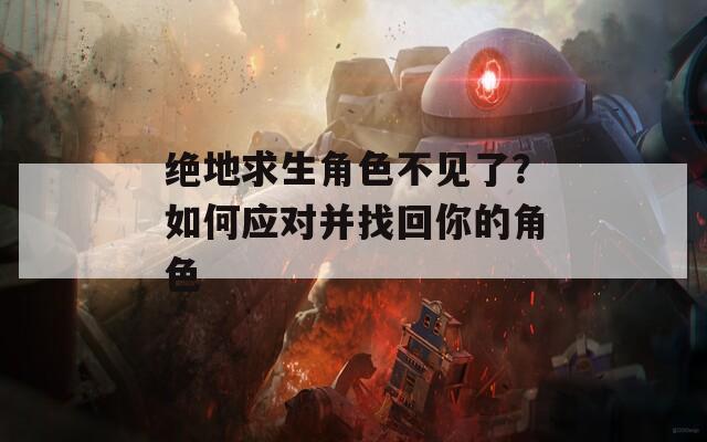 绝地求生角色不见了？如何应对并找回你的角色