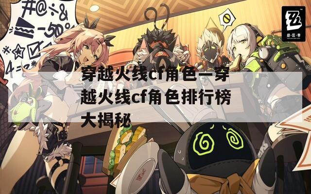 穿越火线cf角色—穿越火线cf角色排行榜大揭秘