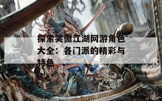 探索笑傲江湖网游角色大全：各门派的精彩与特色