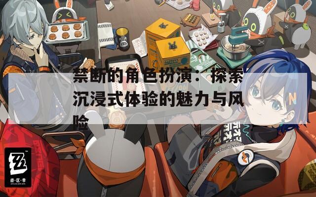 禁断的角色扮演：探索沉浸式体验的魅力与风险