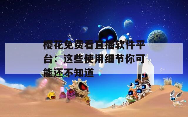 樱花免费看直播软件平台：这些使用细节你可能还不知道