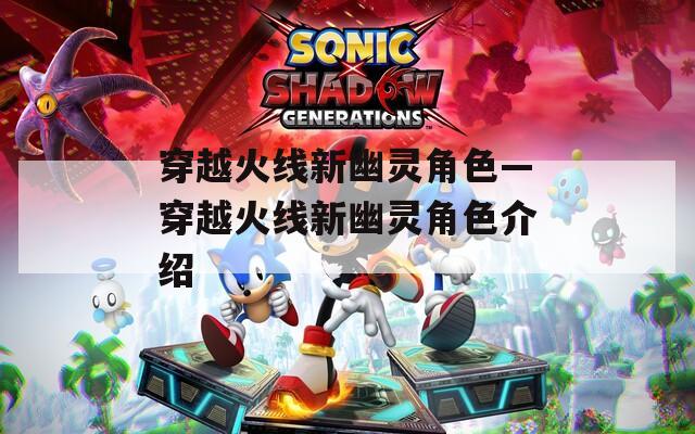 穿越火线新幽灵角色—穿越火线新幽灵角色介绍
