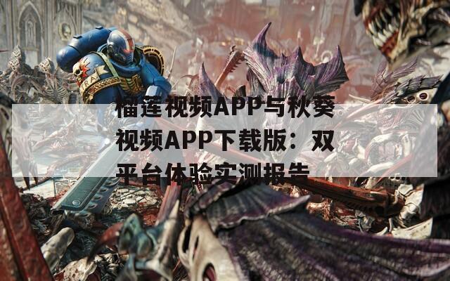 榴莲视频APP与秋葵视频APP下载版：双平台体验实测报告