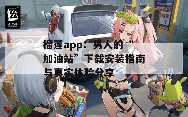 榴莲app：男人的“加油站”下载安装指南与真实体验分享