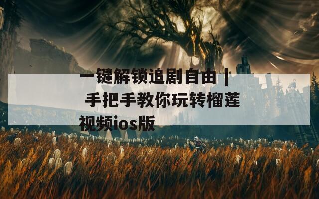 一键解锁追剧自由 | 手把手教你玩转榴莲视频ios版