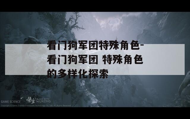 看门狗军团特殊角色-看门狗军团 特殊角色的多样化探索
