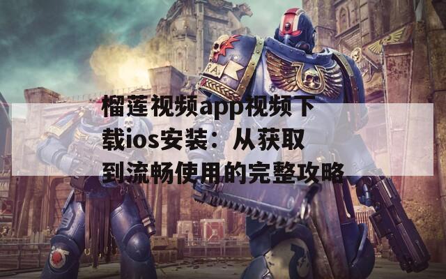榴莲视频app视频下载ios安装：从获取到流畅使用的完整攻略