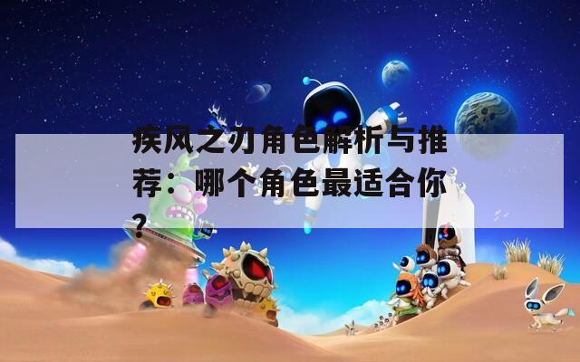 疾风之刃角色解析与推荐：哪个角色最适合你？