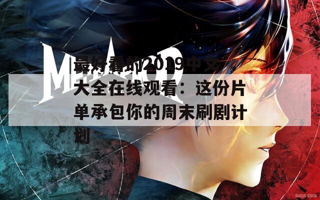 最好看的2019中文大全在线观看：这份片单承包你的周末刷剧计划