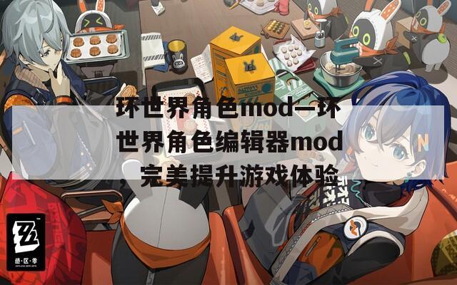 环世界角色mod—环世界角色编辑器mod，完美提升游戏体验