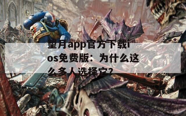 望月app官方下载ios免费版：为什么这么多人选择它？