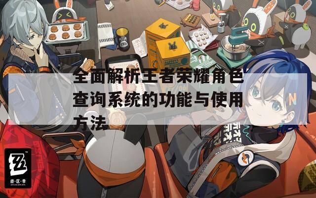 全面解析王者荣耀角色查询系统的功能与使用方法