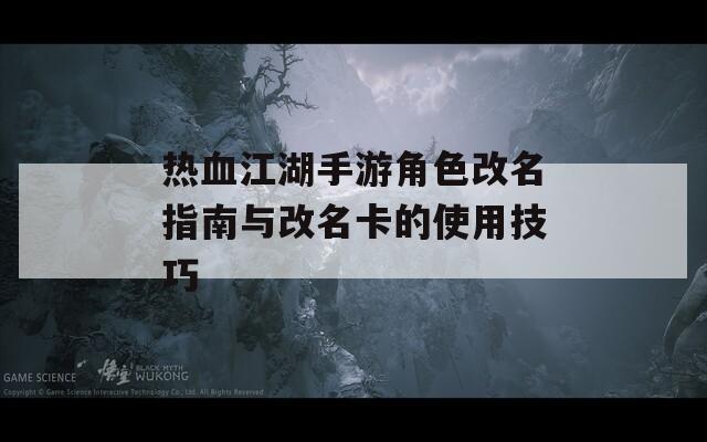 热血江湖手游角色改名指南与改名卡的使用技巧
