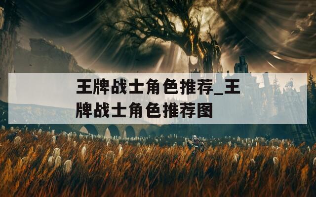 王牌战士角色推荐_王牌战士角色推荐图