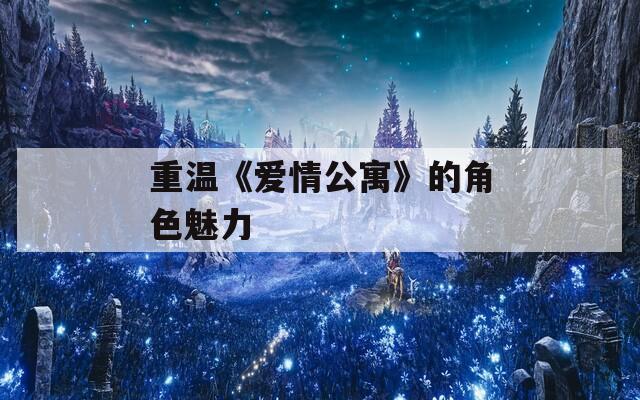 重温《爱情公寓》的角色魅力
