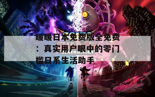 暖暖日本免费版全免费：真实用户眼中的零门槛日系生活助手