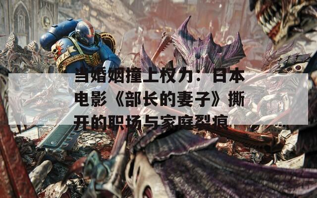 当婚姻撞上权力：日本电影《部长的妻子》撕开的职场与家庭裂痕