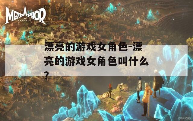 漂亮的游戏女角色-漂亮的游戏女角色叫什么？