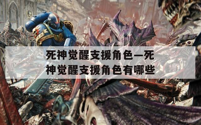 死神觉醒支援角色—死神觉醒支援角色有哪些