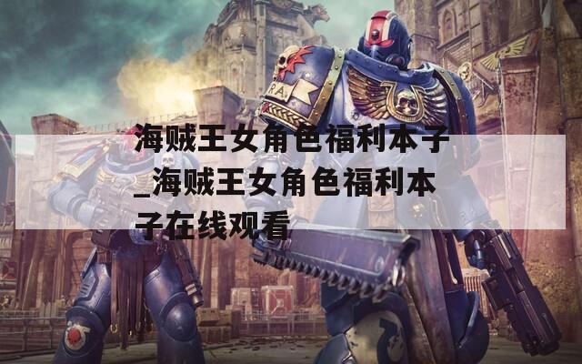 海贼王女角色福利本子_海贼王女角色福利本子在线观看