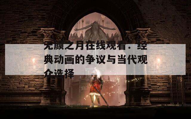 无颜之月在线观看：经典动画的争议与当代观众选择
