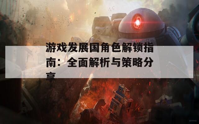 游戏发展国角色解锁指南：全面解析与策略分享