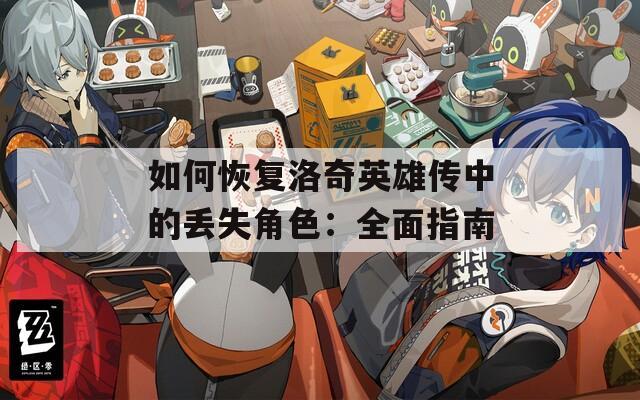如何恢复洛奇英雄传中的丢失角色：全面指南