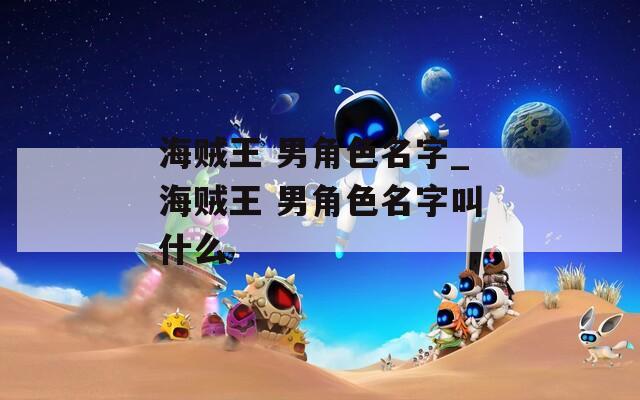 海贼王 男角色名字_海贼王 男角色名字叫什么