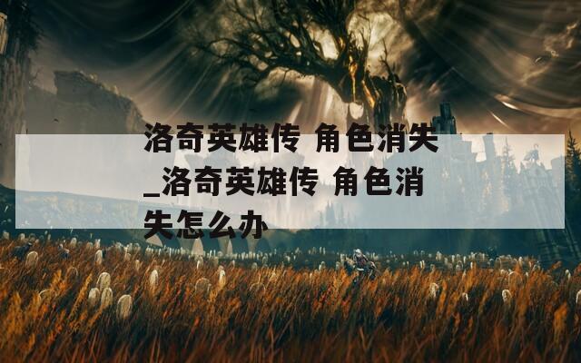 洛奇英雄传 角色消失_洛奇英雄传 角色消失怎么办
