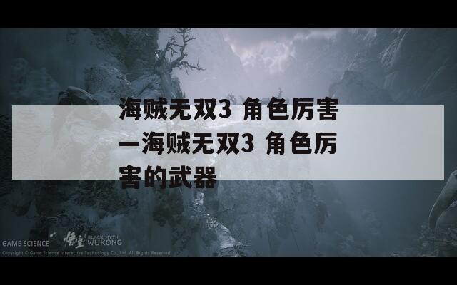 海贼无双3 角色厉害—海贼无双3 角色厉害的武器