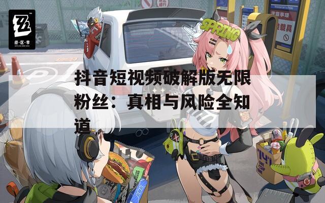 抖音短视频破解版无限粉丝：真相与风险全知道