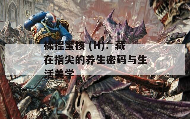 揉捏蜜核 (H)：藏在指尖的养生密码与生活美学