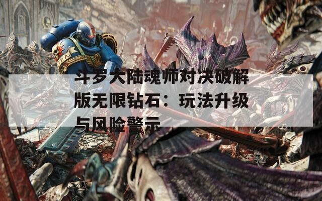 斗罗大陆魂师对决破解版无限钻石：玩法升级与风险警示