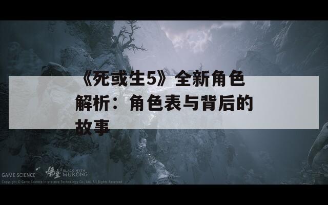 《死或生5》全新角色解析：角色表与背后的故事