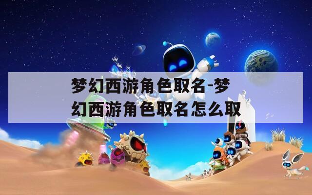 梦幻西游角色取名-梦幻西游角色取名怎么取