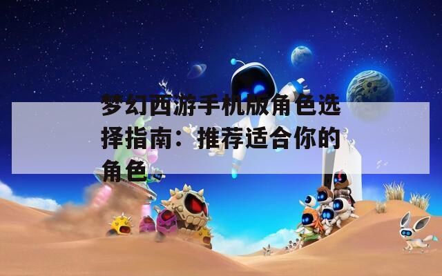 梦幻西游手机版角色选择指南：推荐适合你的角色
