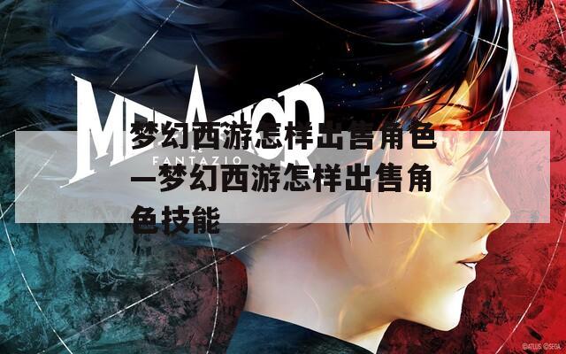 梦幻西游怎样出售角色—梦幻西游怎样出售角色技能