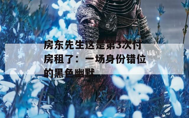 房东先生这是第3次付房租了：一场身份错位的黑色幽默