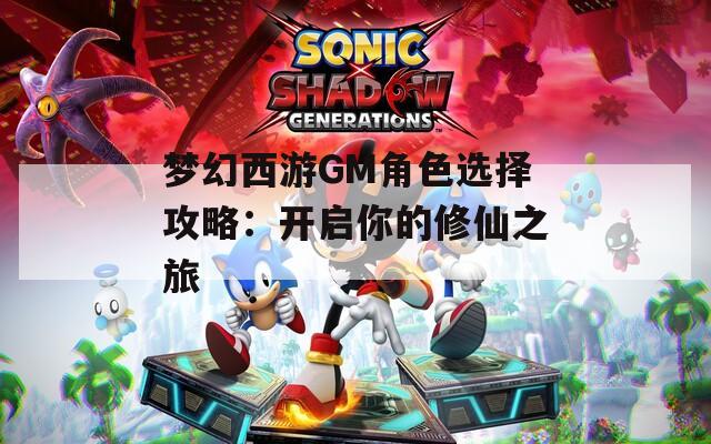 梦幻西游GM角色选择攻略：开启你的修仙之旅