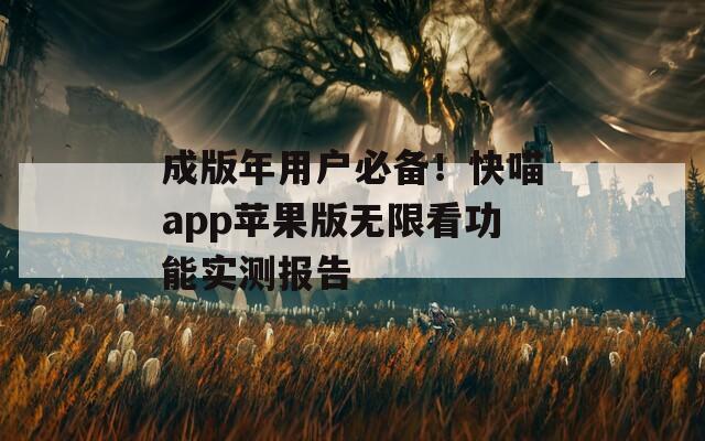 成版年用户必备！快喵app苹果版无限看功能实测报告