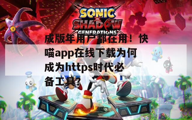 成版年用户都在用！快喵app在线下载为何成为https时代必备工具？