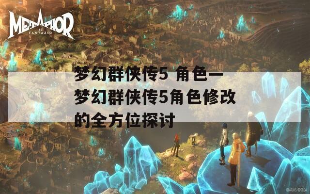 梦幻群侠传5 角色—梦幻群侠传5角色修改的全方位探讨